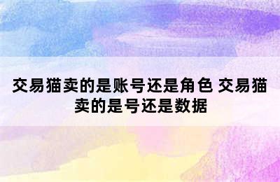 交易猫卖的是账号还是角色 交易猫卖的是号还是数据